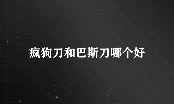 疯狗刀和巴斯刀哪个好