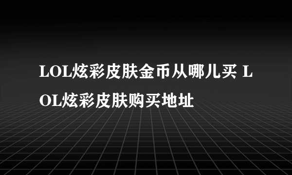 LOL炫彩皮肤金币从哪儿买 LOL炫彩皮肤购买地址