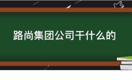 路尚集团公司干什么的？