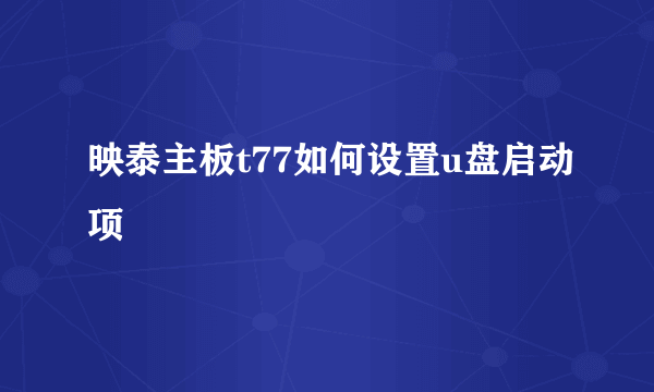 映泰主板t77如何设置u盘启动项