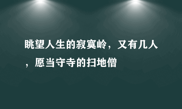 眺望人生的寂寞岭，又有几人，愿当守寺的扫地僧