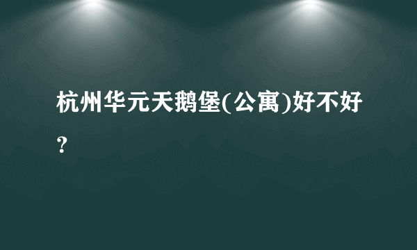 杭州华元天鹅堡(公寓)好不好？