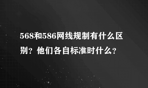 568和586网线规制有什么区别？他们各自标准时什么？