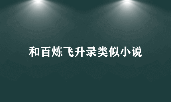 和百炼飞升录类似小说