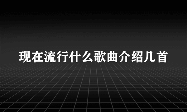 现在流行什么歌曲介绍几首