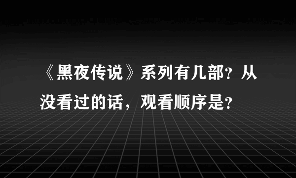 《黑夜传说》系列有几部？从没看过的话，观看顺序是？