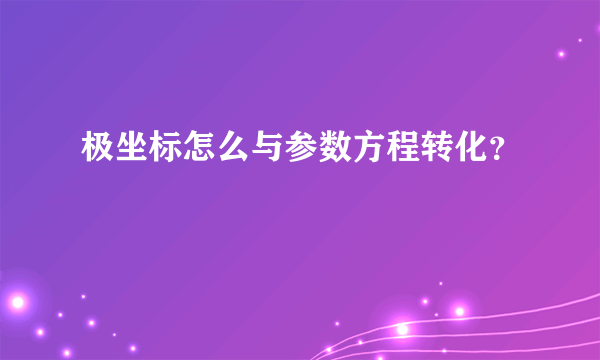 极坐标怎么与参数方程转化？