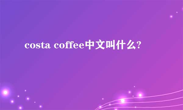 costa coffee中文叫什么?