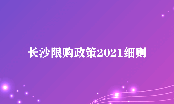 长沙限购政策2021细则