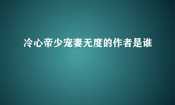 冷心帝少宠妻无度的作者是谁