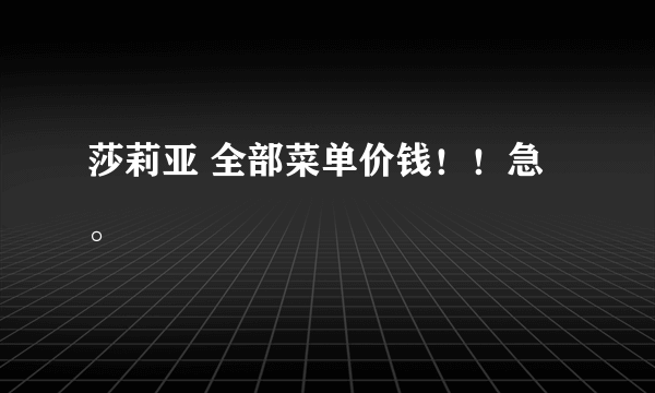 莎莉亚 全部菜单价钱！！急。