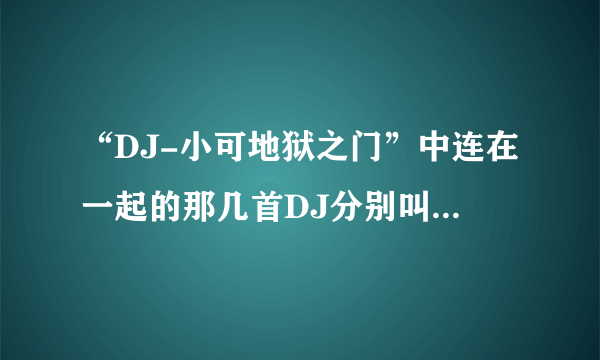 “DJ-小可地狱之门”中连在一起的那几首DJ分别叫什么名啊？