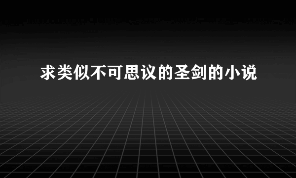 求类似不可思议的圣剑的小说