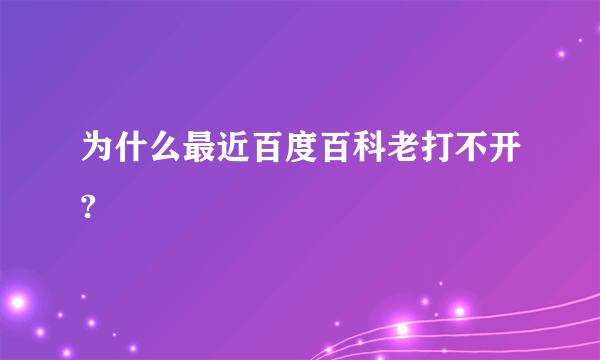 为什么最近百度百科老打不开?