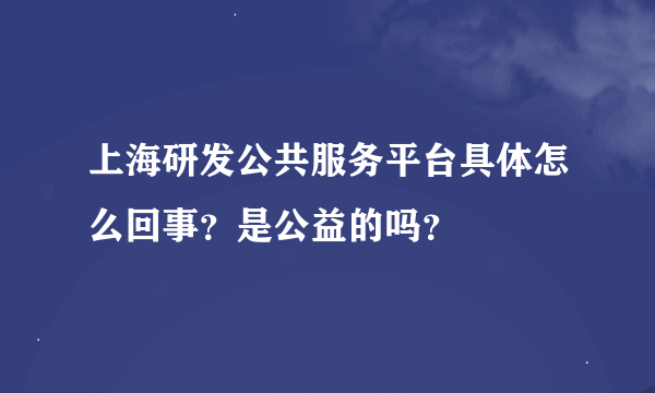 上海研发公共服务平台具体怎么回事？是公益的吗？