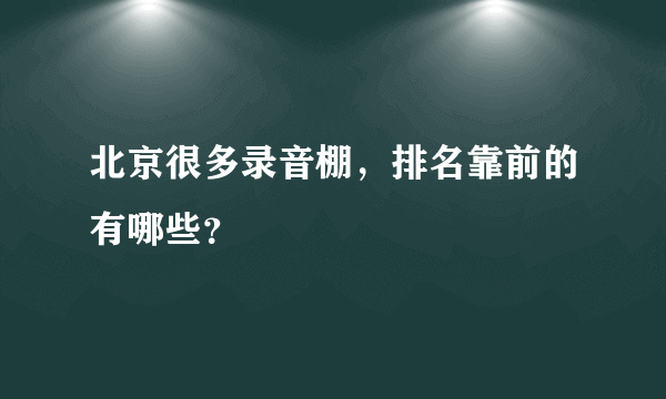 北京很多录音棚，排名靠前的有哪些？