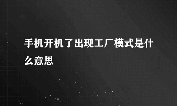 手机开机了出现工厂模式是什么意思