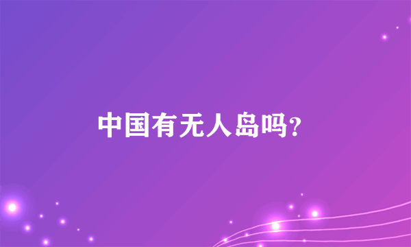 中国有无人岛吗？