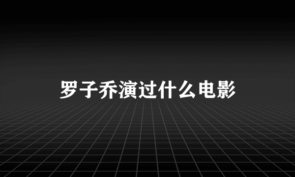 罗子乔演过什么电影