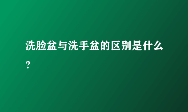 洗脸盆与洗手盆的区别是什么？