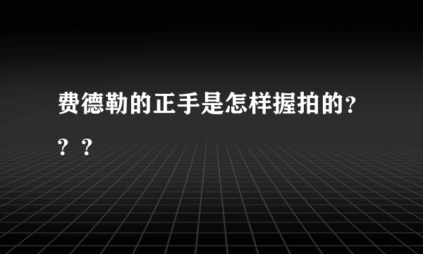 费德勒的正手是怎样握拍的？？？