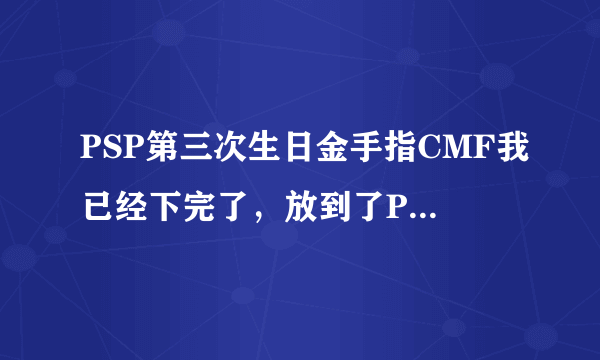 PSP第三次生日金手指CMF我已经下完了，放到了PSP根目录里，可游戏中按♪建呼不出来啊，L+♪也弄