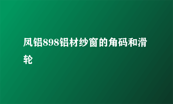 凤铝898铝材纱窗的角码和滑轮