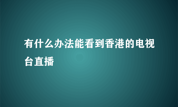 有什么办法能看到香港的电视台直播