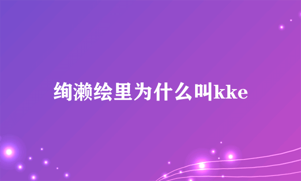 绚濑绘里为什么叫kke