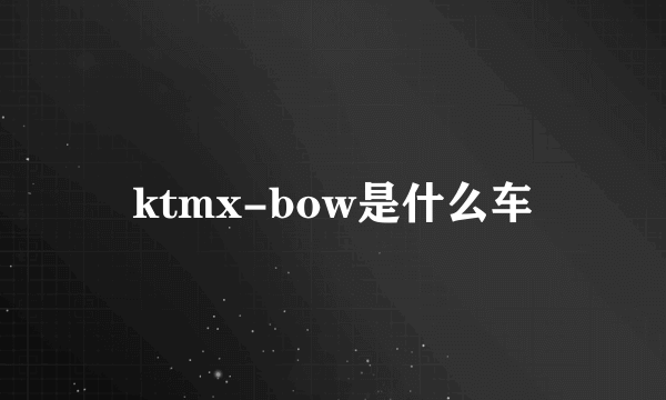 ktmx-bow是什么车