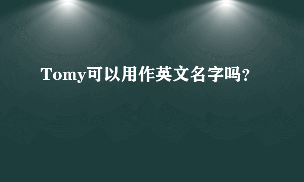 Tomy可以用作英文名字吗？