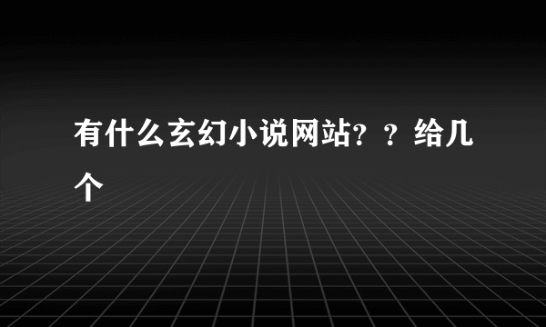 有什么玄幻小说网站？？给几个