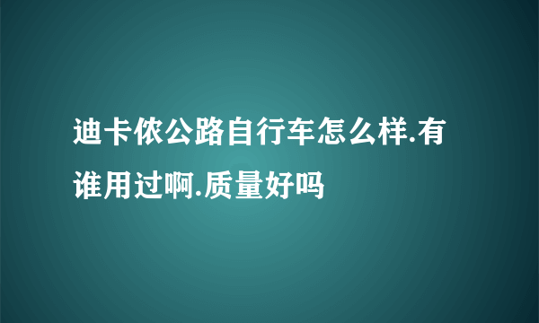 迪卡侬公路自行车怎么样.有谁用过啊.质量好吗