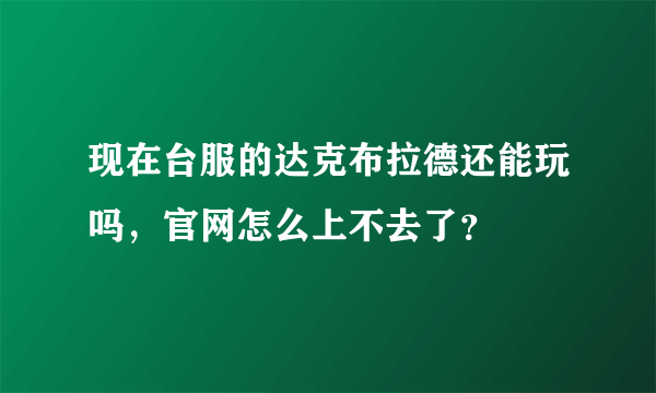 现在台服的达克布拉德还能玩吗，官网怎么上不去了？