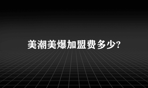 美潮美爆加盟费多少?