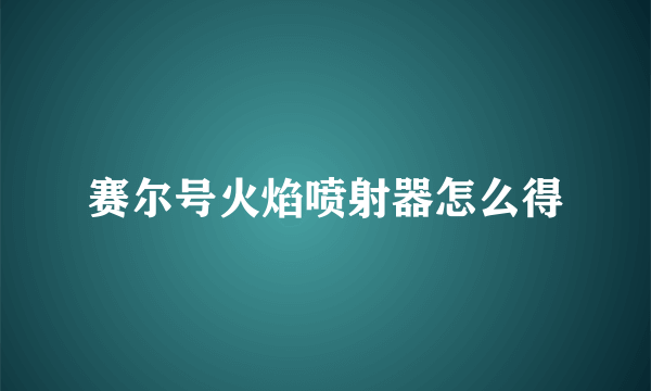 赛尔号火焰喷射器怎么得