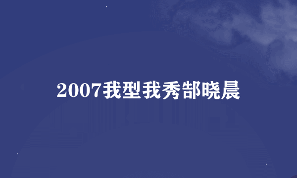 2007我型我秀郜晓晨