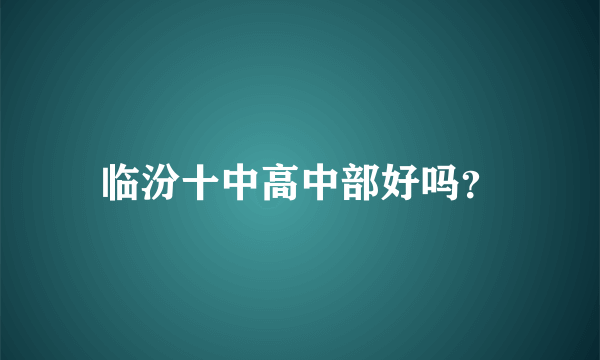 临汾十中高中部好吗？