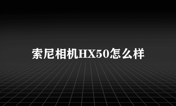 索尼相机HX50怎么样