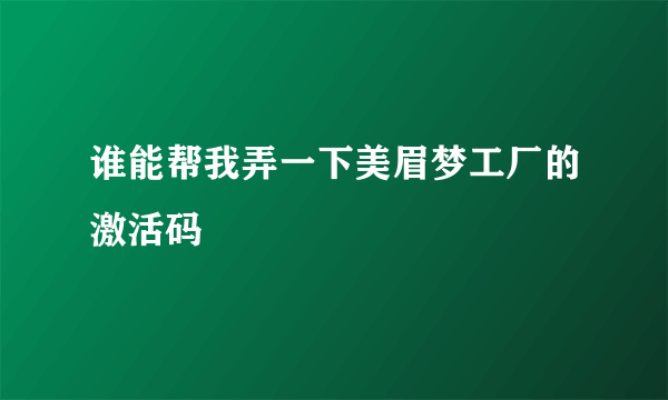 谁能帮我弄一下美眉梦工厂的激活码