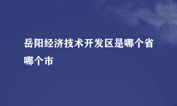 岳阳经济技术开发区是哪个省哪个市