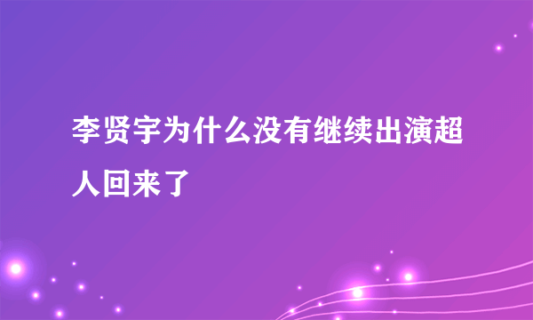 李贤宇为什么没有继续出演超人回来了