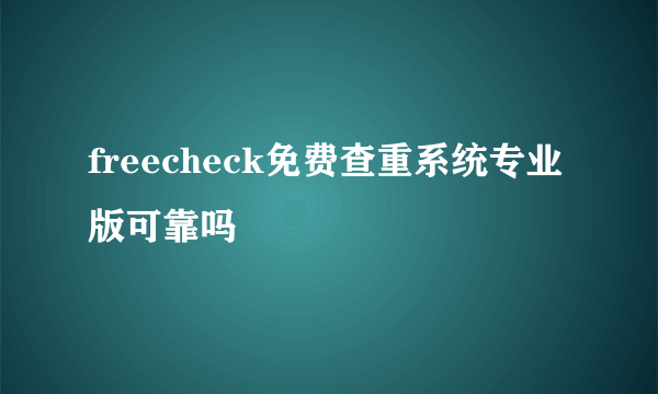 freecheck免费查重系统专业版可靠吗