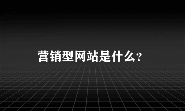 营销型网站是什么？