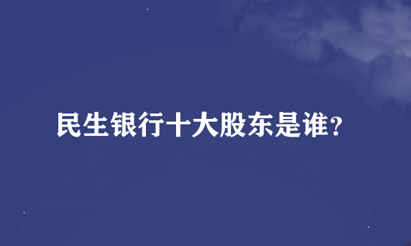 民生银行十大股东是谁？