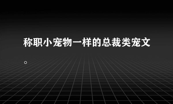 称职小宠物一样的总裁类宠文。