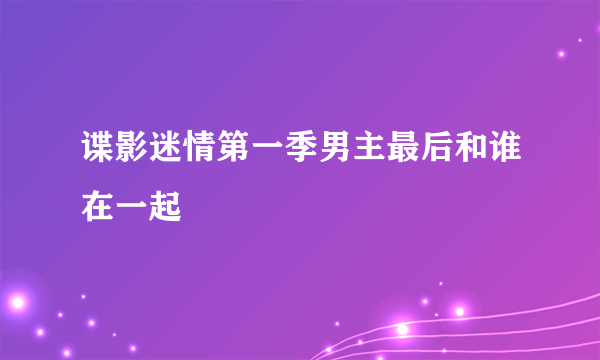 谍影迷情第一季男主最后和谁在一起