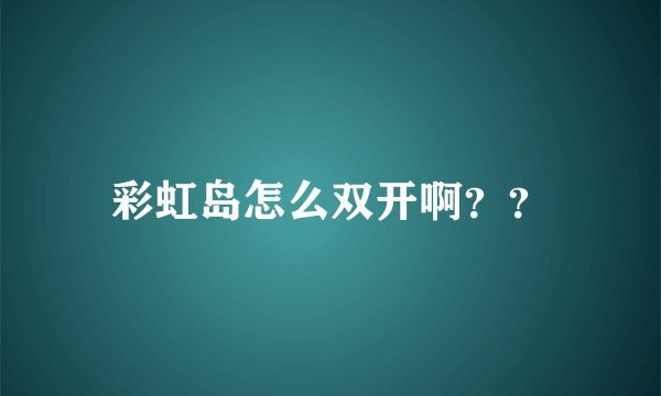 彩虹岛怎么双开啊？？