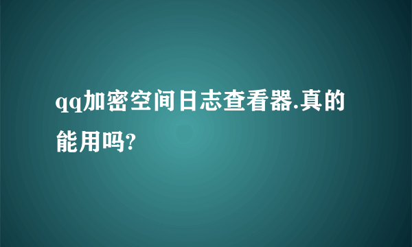 qq加密空间日志查看器.真的能用吗?