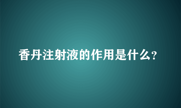 香丹注射液的作用是什么？